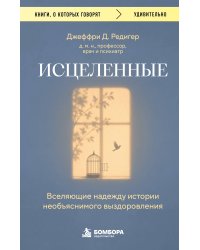 Исцеленные. Вселяющие надежду истории необъяснимого выздоровления