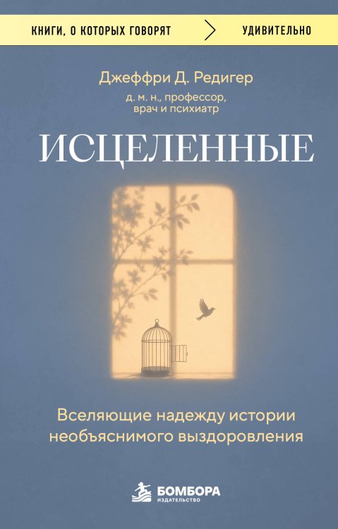 Обложка книги «Исцеленные. Вселяющие надежду истории необъяснимого выздоровления» — Д. Редигер Джеффри, ISBN 9785042498404
