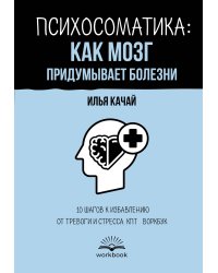 Психосоматика: как мозг придумывает болезни. 10 шагов к избавлению от тревоги и стресса. КПТ-воркбук