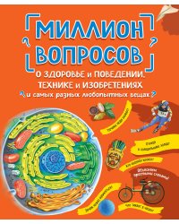 Миллион вопросов о здоровье и поведении, технике и изобретениях и самых разных любопытных вещах
