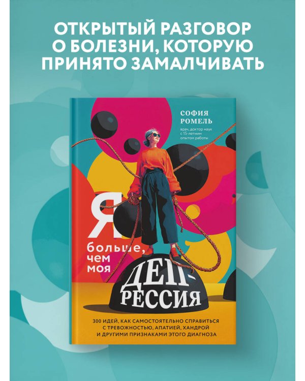 Я больше, чем моя депрессия. 300 идей, как самостоятельно справиться с тревожностью, апатией, хандрой и другими признаками этого диагноза