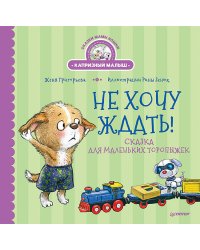 Не хочу ждать! Сказка для маленьких торопыжек
