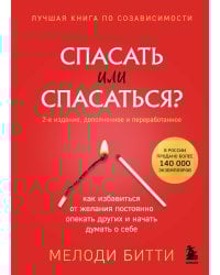 Спасать или спасаться? Как избавитьcя от желания постоянно опекать других и начать думать о себе (2-е издание, дополненное и переработанное)