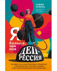 Я больше, чем моя депрессия. 300 идей, как самостоятельно справиться с тревожностью, апатией, хандрой и другими признаками этого диагноза