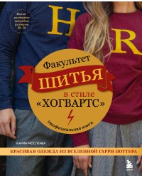 Факультет шитья в стиле "Хогвартс". Красивая одежда из Вселенной Гарри Поттера. Неофициальная книга