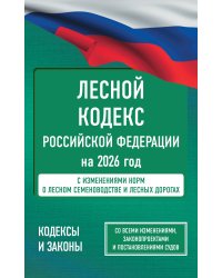 Лесной кодекс Российской Федерации на 2026 год. Со всеми изменениями, законопроектами и постановлениями судов