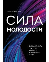 Сила молодости. Как настроить ум и тело на долгую и здоровую жизнь