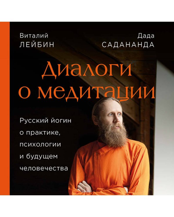Диалоги о медитации. Русский йогин о практике, психологии и будущем человечества