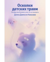 Осколки детских травм. Почему мы болеем и как это остановить