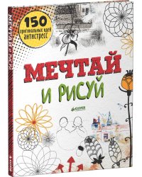 Мечтай и рисуй. 150 оригинальных идей антистресс