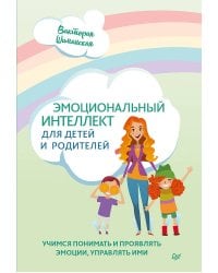 Эмоциональный интеллект для детей и родителей. Учимся понимать и проявлять эмоции, управлять ими