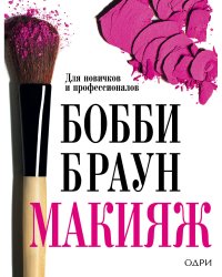 Бобби Браун. Макияж: для новичков и профессионалов