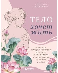 Тело хочет жить: практики, которые помогают услышать сигналы тела и восстановить контакт с собой