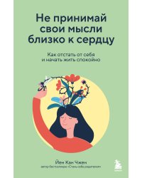 Не принимай свои мысли близко к сердцу. Как отстать от себя и начать жить спокойно