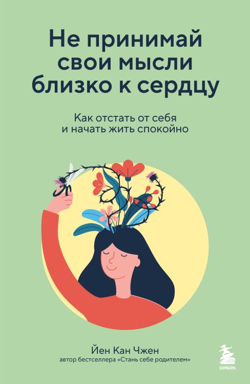 Обложка книги «Не принимай свои мысли близко к сердцу. Как отстать от себя и начать жить спокойно» — Чжен Йен Кан, ISBN 9785042512407