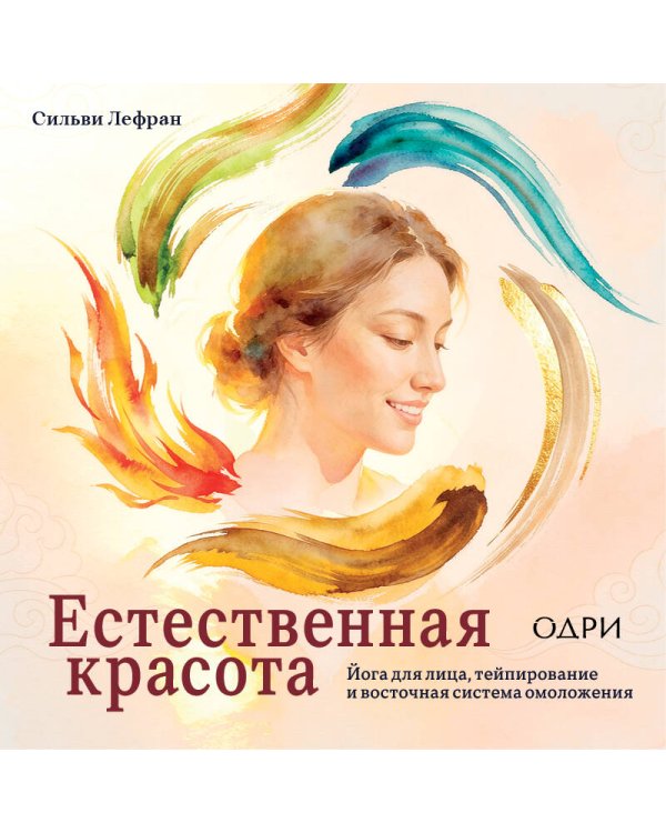 Естественная красота. Йога для лица, тейпирование и восточная система омоложения