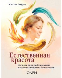 Естественная красота. Йога для лица, тейпирование и восточная система омоложения