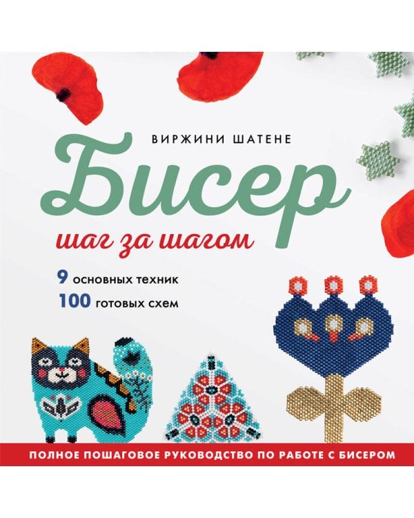 БИСЕР шаг за шагом. 9 основных техник, 100 готовых схем. Полное пошаговое руководство по работе с бисером
