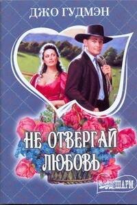 Обложка книги «Не отвергай любовь» — Гудмэн Джо, ISBN 9785170764051