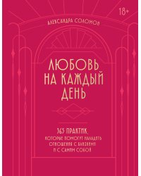 Любовь на каждый день. 365 практик, которые помогут наладить отношения с близкими и с самим собой (основной) - Можайский полиграфкомбинат