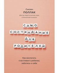 Самосострадание для родителей. Как воспитать счастливого ребенка, заботясь о себе