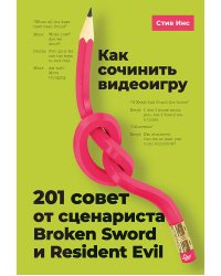 Как сочинить видеоигру: 201 совет от сценариста Broken Sword и Resident Evil