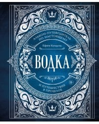 Водка. Альбом-путеводитель по настоящему и путешествие в прошлое