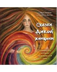 Сказки дикой женщины. Целительные истории первозданной силы