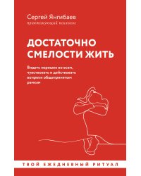 Достаточно смелости жить. Видеть хорошее во всем, чувствовать и действовать вопреки общепринятым рамкам