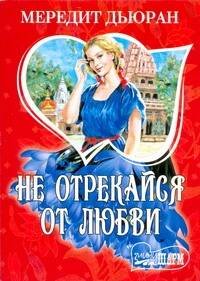 Обложка книги «Не отрекайся от любви» — Дьюран Мередит, ISBN 9785170635511