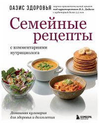Семейные рецепты с комментариями нутрициолога. Домашняя кулинария для здоровья и долголетия