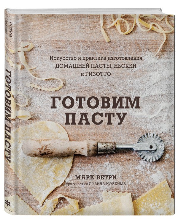 Готовим пасту. Искусство и практика изготовления домашней пасты, ньокки и ризотто