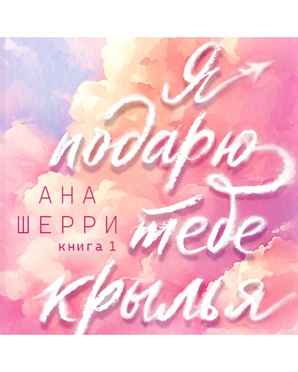 Я подарю тебе крылья. Книга 1