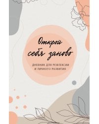 Открой себя заново. Дневник для рефлексии и личного развития
