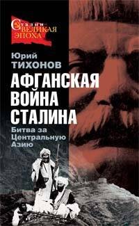 Обложка книги «Афганская война Сталина. Битва за Центральную Азию» — Тихонов Юрий Николаевич, ISBN 9785699252039