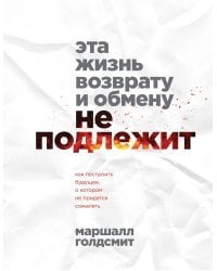 Эта жизнь возврату и обмену не подлежит. Как построить будущее, о котором не придется сожалеть