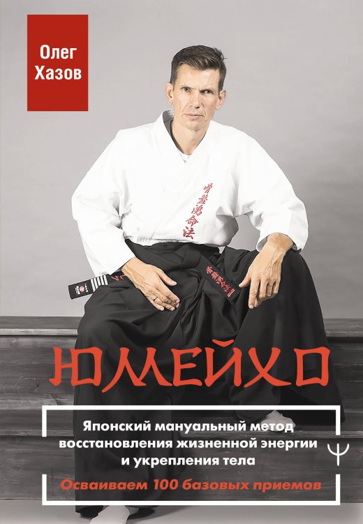 Юмейхо. Японский мануальный метод восстановления жизненной энергии и укрепления тела. Осваиваем 100 базовых приемов