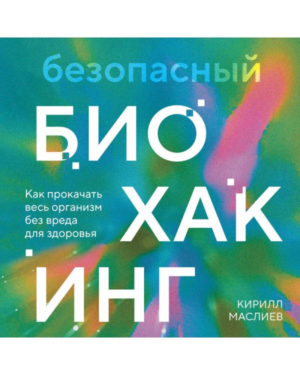 Безопасный биохакинг. Как прокачать весь организм без вреда для здоровья