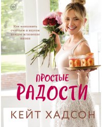 Простые радости. Как наполнить счастьем и вкусом каждое мгновение жизни