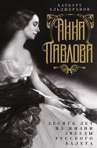 Анна Павлова. Десять лет из жизни звезды русского балета Анна Павлова. Десять лет из жизни звезды русского балета