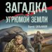 Боевая хроника. Романы о памятных боях Загадка угрюмой земли