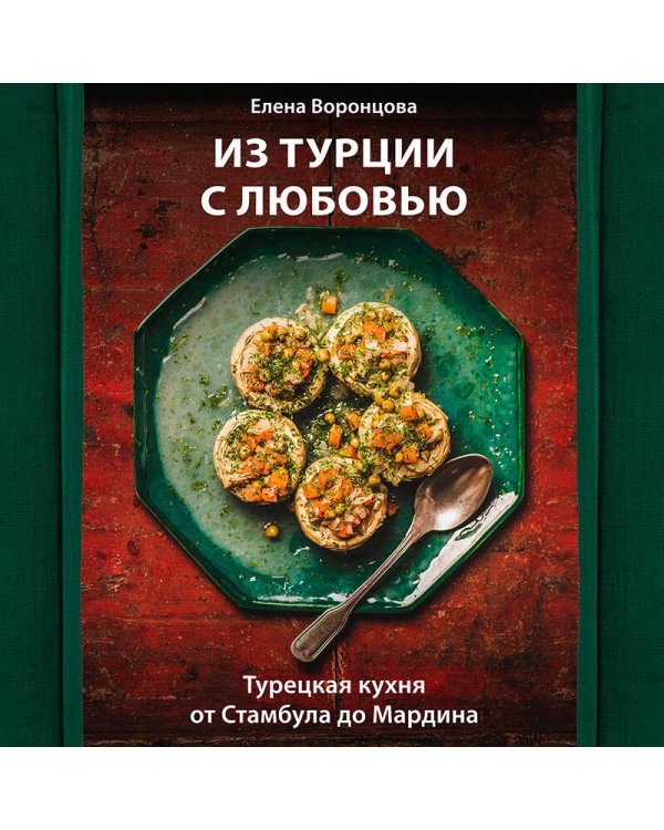 Из Турции с любовью. Турецкая кухня от Стамбула до Мардина
