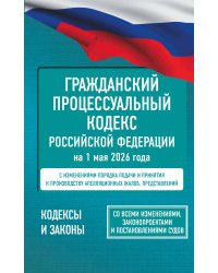 Гражданский процессуальный кодекс Российской Федерации на 1 мая 2026 года. Со всеми изменениями, законопроектами и постановлениями судов