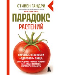 Парадокс растений. Скрытые опасности "здоровой" пищи: как продукты питания убивают нас, лишая здоровья, молодости и красоты (новое оформление)