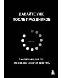 Давайте уже после праздников. Ежедневник для тех, кто совсем не хочет работать