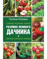 Самая полная книга разумно ленивого дачника. Секреты легкого урожая