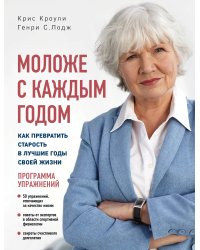 Моложе с каждым годом: как превратить старость в лучшие годы своей жизни