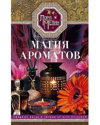 Магия ароматов. Эфирные масла и специи от всех болезней