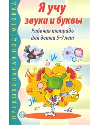 Я учу звуки и буквы. Рабочая тетрадь по обучению грамоте для детей 5-7 лет.