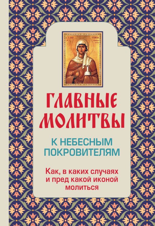Обложка книги «Главные молитвы к небесным покровителям. Как и в каких случаях молиться (обложка)», ISBN 9785699647699
